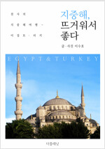 지중해, 뜨거워서 좋다 : 천사의 지중해 여행 - 이집트, 터키