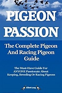 Pigeon Passion: The Complete Pigeon and Racing Pigeon Guide : The Ultimate Manual for Pigeon Fanciers. How to Win with Homing/racing Pigeons Using Min (Paperback)
