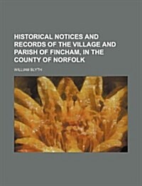 Historical Notices and Records of the Village and Parish of Fincham, in the County of Norfolk (Paperback)