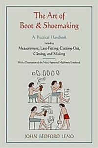 The Art of Boot and Shoemaking: A Practical Handbook Including Measurement, Last-Fitting, Cutting-Out, Closing, and Making (Paperback)