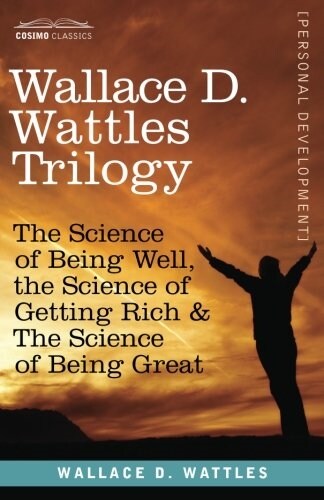 Wallace D. Wattles Trilogy: The Science of Being Well, the Science of Getting Rich & the Science of Being Great (Paperback)