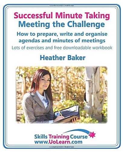 Successful Minute Taking - Meeting the Challenge; How to Prepare, Write and Organise Agendas and Minutes of Meetings : Learn to Take Notes and Write M (Paperback)