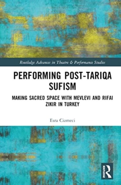 Performing Post-Tariqa Sufism : Making Sacred Space with Mevlevi and Rifai Zikir in Turkey (Hardcover)