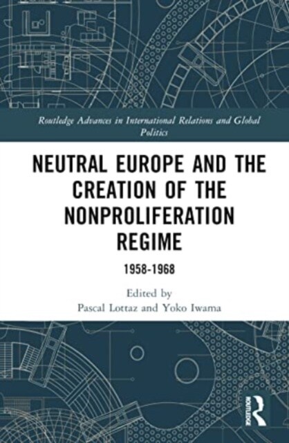 Neutral Europe and the Creation of the Nonproliferation Regime : 1958-1968 (Hardcover)
