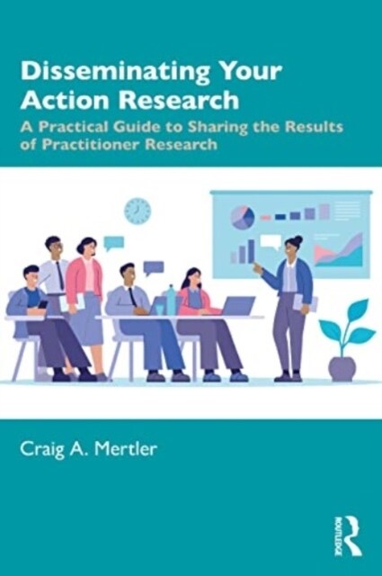 Disseminating Your Action Research : A Practical Guide to Sharing the Results of Practitioner Research (Paperback)