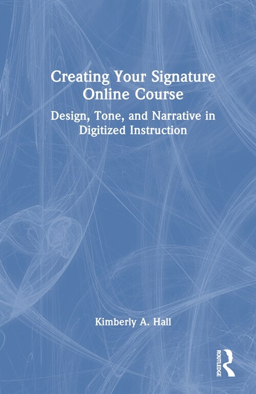 Creating Your Signature Online Course : Design, Tone, and Narrative in Digitized Instruction (Hardcover)