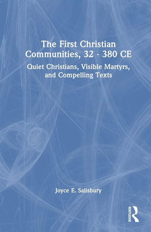 The First Christian Communities, 32 - 380 CE : Quiet Christians, Visible Martyrs, and Compelling Texts (Hardcover)