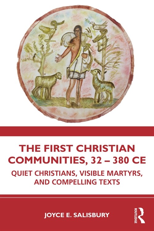 The First Christian Communities, 32 - 380 CE : Quiet Christians, Visible Martyrs, and Compelling Texts (Paperback)