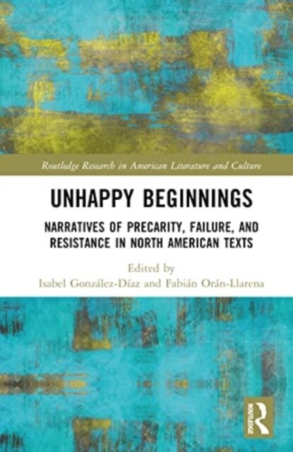 Unhappy Beginnings : Narratives of Precarity, Failure, and Resistance in North American Texts (Hardcover)