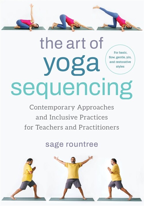 The Art of Yoga Sequencing: Contemporary Approaches and Inclusive Practices for Teachers and Practitioners--For Basic, Flow, Gentle, Yin, and Rest (Paperback)