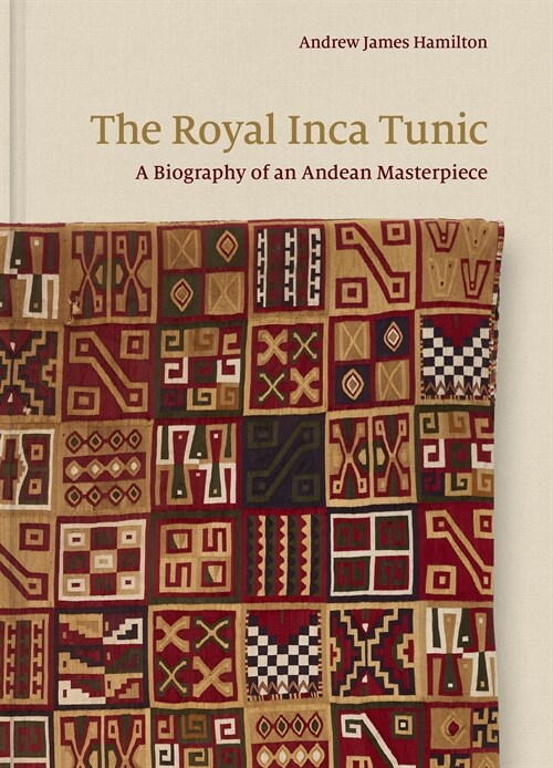 The Royal Inca Tunic: A Biography of an Andean Masterpiece (Hardcover)