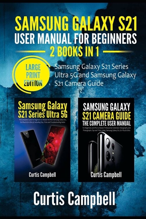 Samsung Galaxy S21 User Manual for Beginners: 2 BOOKS IN 1-Samsung Galaxy S21 Series Ultra 5G and Samsung Galaxy S21 Camera Guide (Large Print Edition (Paperback)