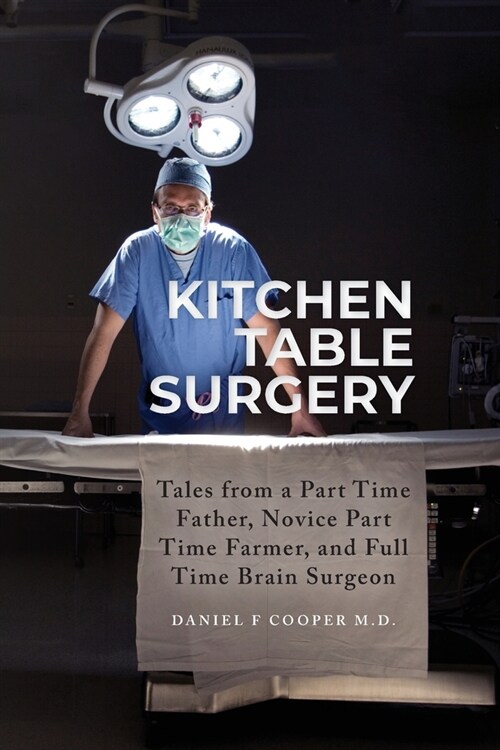 Kitchen Table Surgery: Tales from a Part Time Father, Novice Part Time Farmer, and Full Time Brain Surgeon (Paperback)