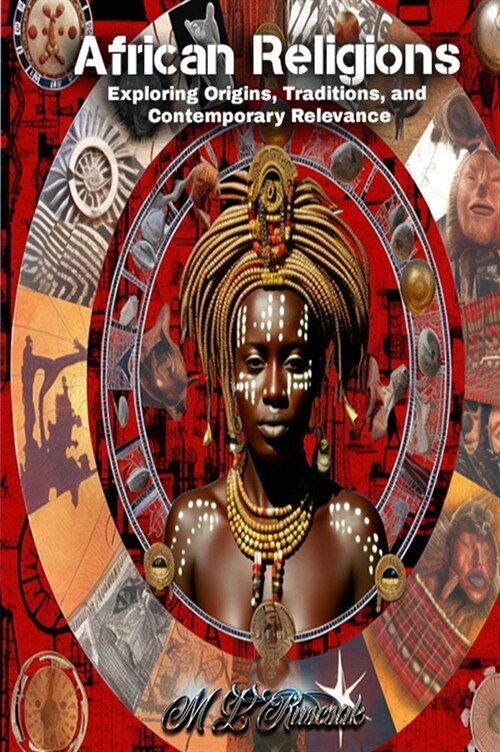 African Religions: Exploring Origins, Traditions, and Contemporary Relevance: Exploring Origins, Traditions, and Contemporary Relevance (Hardcover)