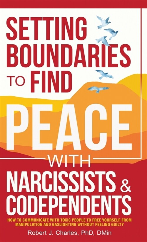 Setting Boundaries to Find Peace with Narcissists & Codependents: How to Communicate with Toxic People to Free Yourself From Manipulation and Gaslight (Hardcover)