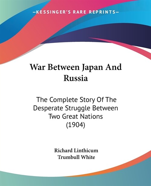 War Between Japan And Russia: The Complete Story Of The Desperate Struggle Between Two Great Nations (1904) (Paperback)