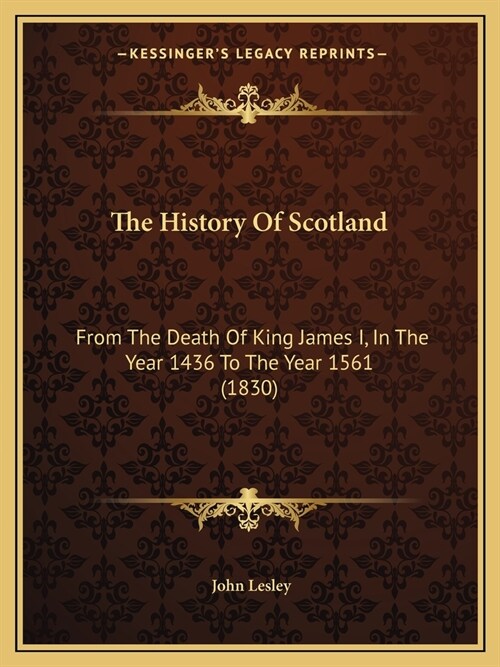 The History Of Scotland: From The Death Of King James I, In The Year 1436 To The Year 1561 (1830) (Paperback)