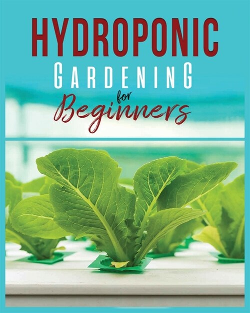 Hydroponic Gardening: A Comprehensive Beginners Guide to Growing Healthy Herbs, Fruits Vegetables, Microgreens and Plants (Paperback)