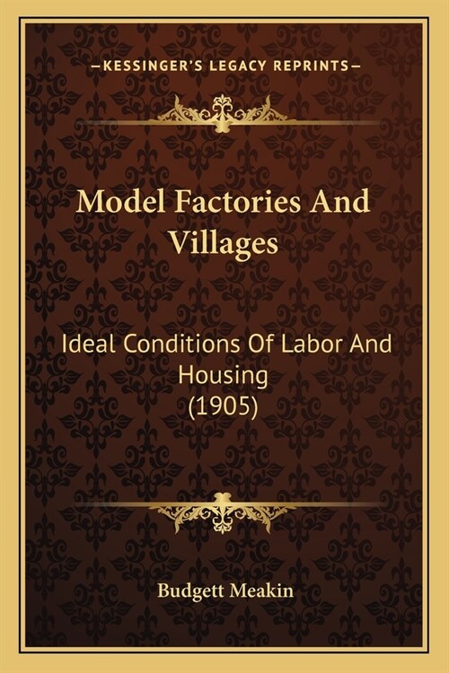 Model Factories And Villages: Ideal Conditions Of Labor And Housing (1905) (Paperback)
