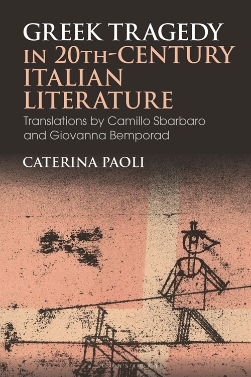 Greek Tragedy in 20th-Century Italian Literature : Translations by Camillo Sbarbaro and Giovanna Bemporad (Hardcover)