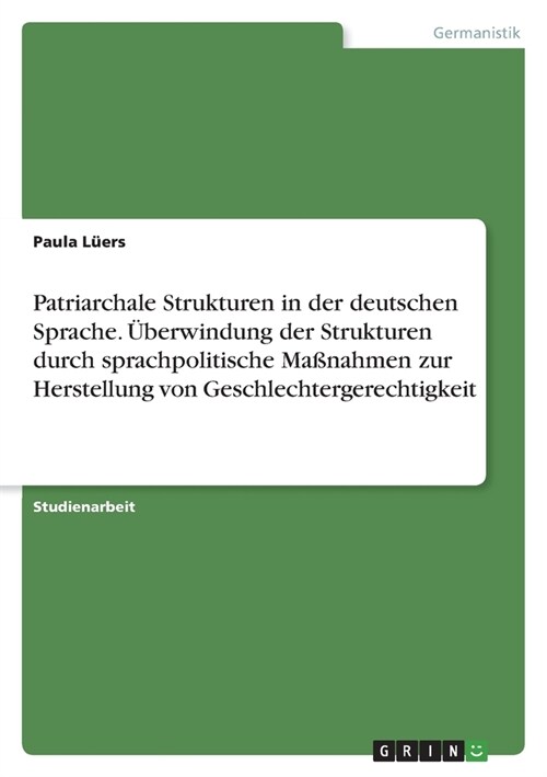 Patriarchale Strukturen in der deutschen Sprache. ?erwindung der Strukturen durch sprachpolitische Ma?ahmen zur Herstellung von Geschlechtergerechti (Paperback)