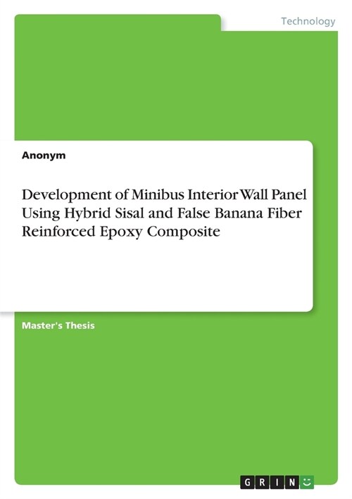 Development of Minibus Interior Wall Panel Using Hybrid Sisal and False Banana FiberReinforced Epoxy Composite (Paperback)