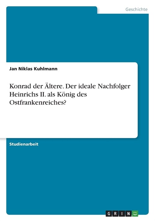Konrad der 훜tere. Der ideale Nachfolger Heinrichs II. als K?ig des Ostfrankenreiches? (Paperback)