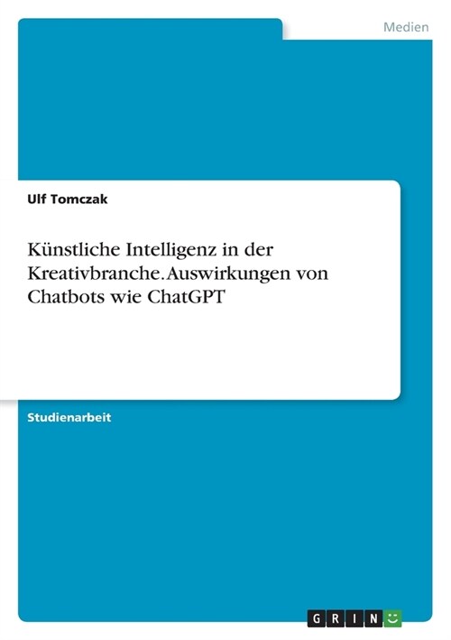 K?stliche Intelligenz in der Kreativbranche. Auswirkungen von Chatbots wie ChatGPT (Paperback)