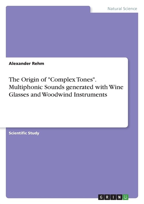 The Origin of Complex Tones. Multiphonic Sounds generated with Wine Glasses and Woodwind Instruments (Paperback)
