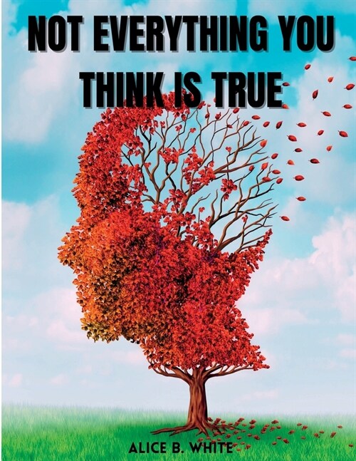 Not Everything You Think Is True: A Complete Guide to Breaking the Habit of Having Excessive Thoughts and Living a Joyful Life (Paperback)