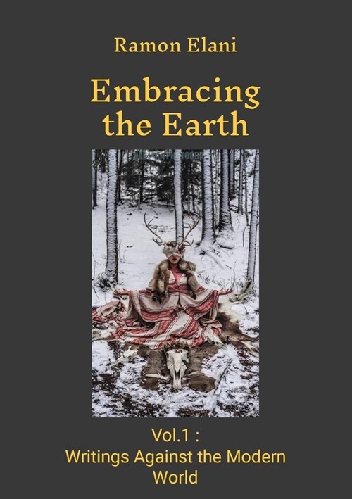 Embracing The Earth: Volume 1: Writings Against the Modern World (Paperback)