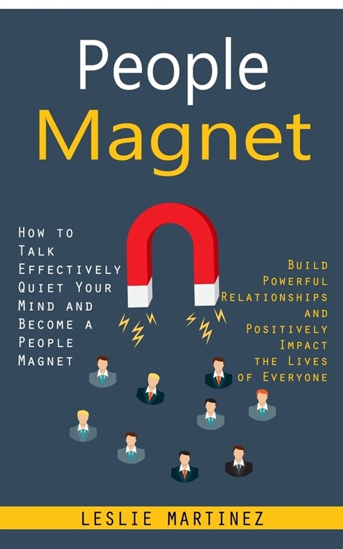 People Magnet: How to Talk Effectively Quiet Your Mind and Become a People Magnet (Build Powerful Relationships and Positively Impact (Paperback)