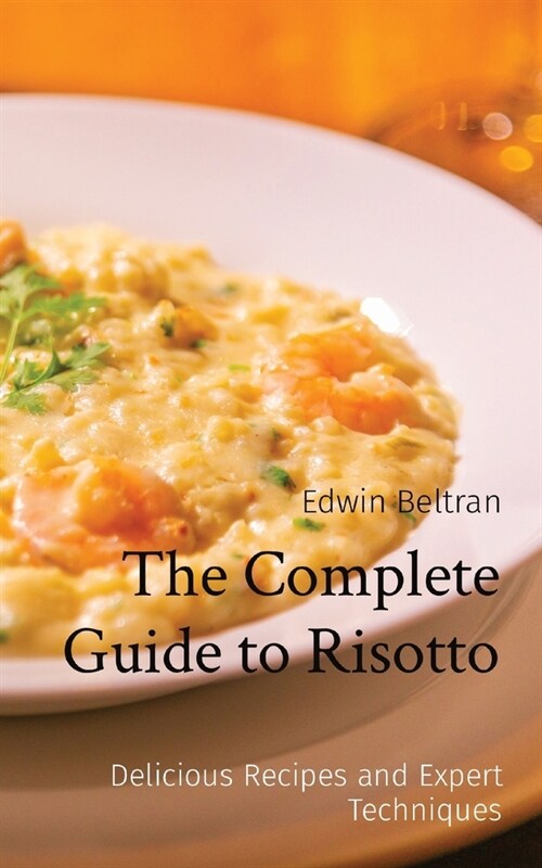 The Complete Guide to Risotto: Delicious Recipes and Expert Techniques (Paperback)