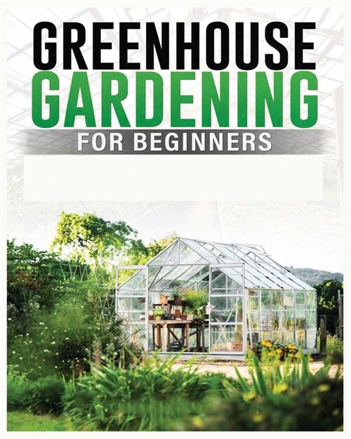 Greenhouse Gardening for Beginners: A Comprehensive Guide to Building and Maintaining Your Own Greenhouse Garden (Paperback)