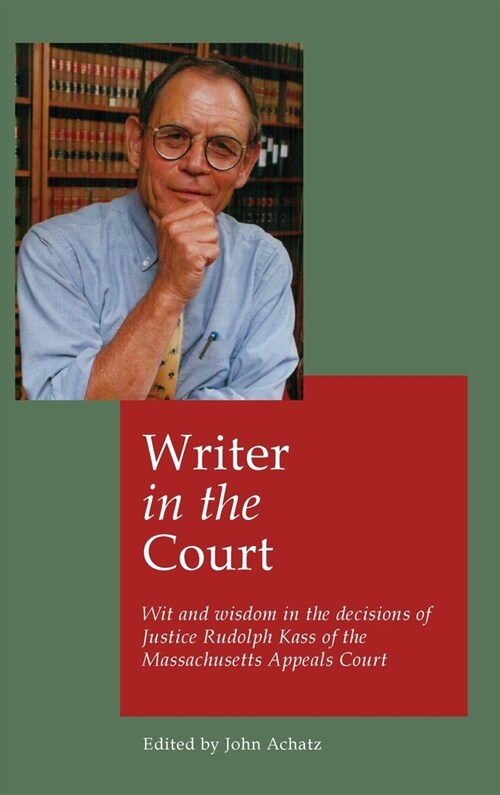 Writer in the court: Wit and widsom in the decisions of Justice Rudolph Kass of the Massachusetts Appeals Court (Hardcover)