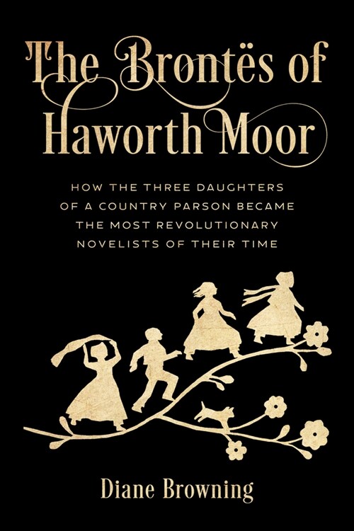 The Bront? of Haworth Moor: How the Three Daughters of a Country Parson Became the Most Revolutionary Novelists of Their Time (Hardcover)