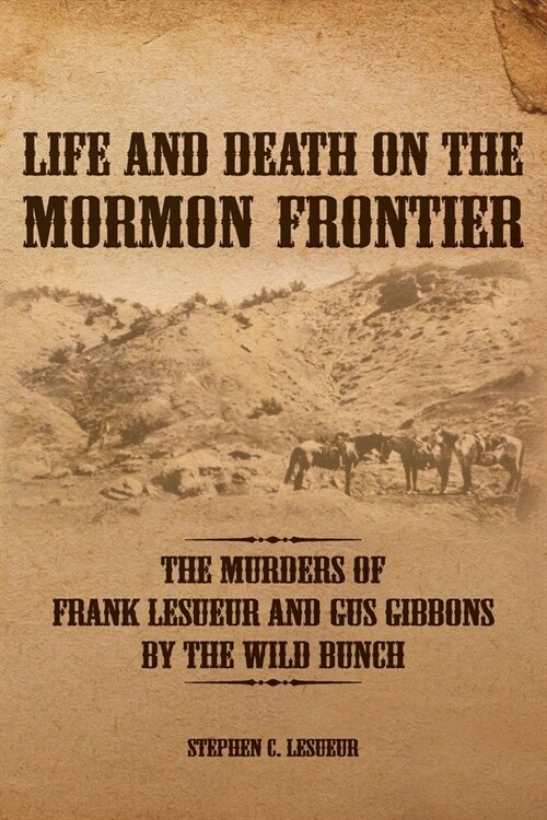 Life and Death on the Mormon Frontier: The Murders of Frank LeSueur and Gus Gibbons by the Wild Bunch (Paperback)