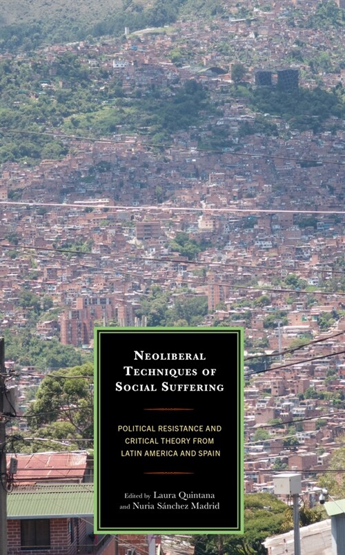 Neoliberal Techniques of Social Suffering: Political Resistance and Critical Theory from Latin America and Spain (Hardcover)