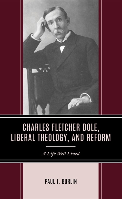 Charles Fletcher Dole, Liberal Theology, and Reform: A Life Well Lived (Hardcover)