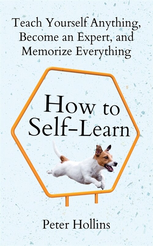 How to Self-Learn: Teach Yourself Anything, Become an Expert, and Memorize Everything (Paperback)