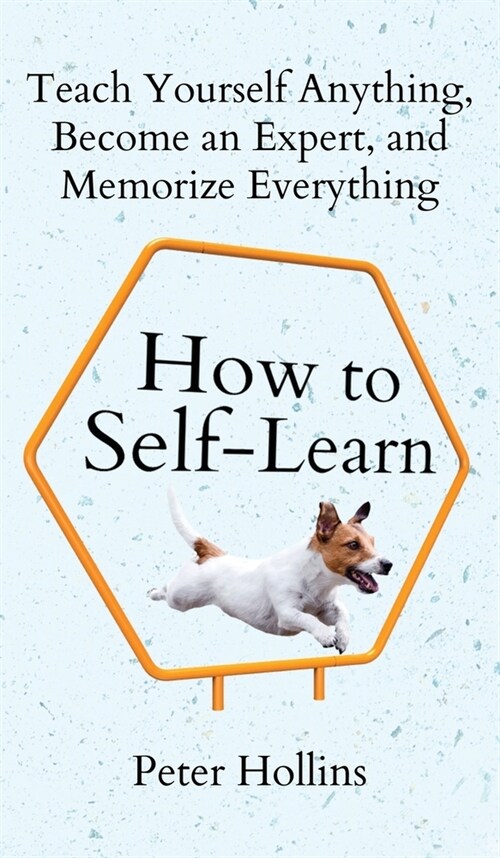 How to Self-Learn: Teach Yourself Anything, Become an Expert, and Memorize Everything (Hardcover)