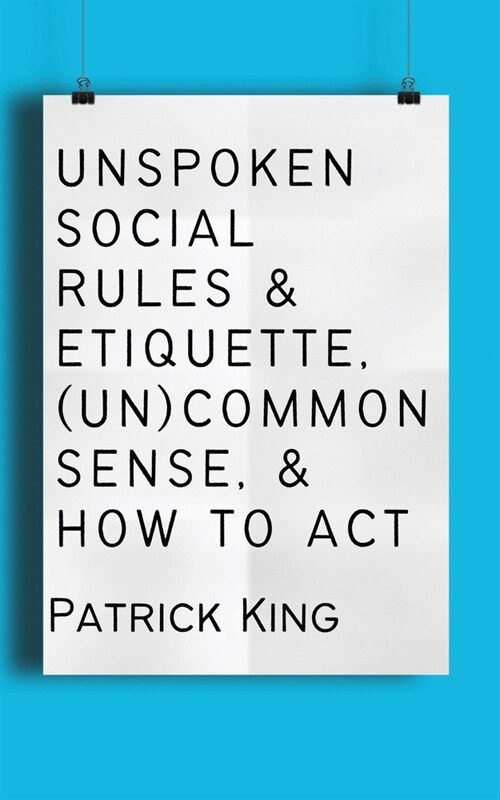Unspoken Social Rules & Etiquette, (Un)common Sense, & How to Act (Paperback)