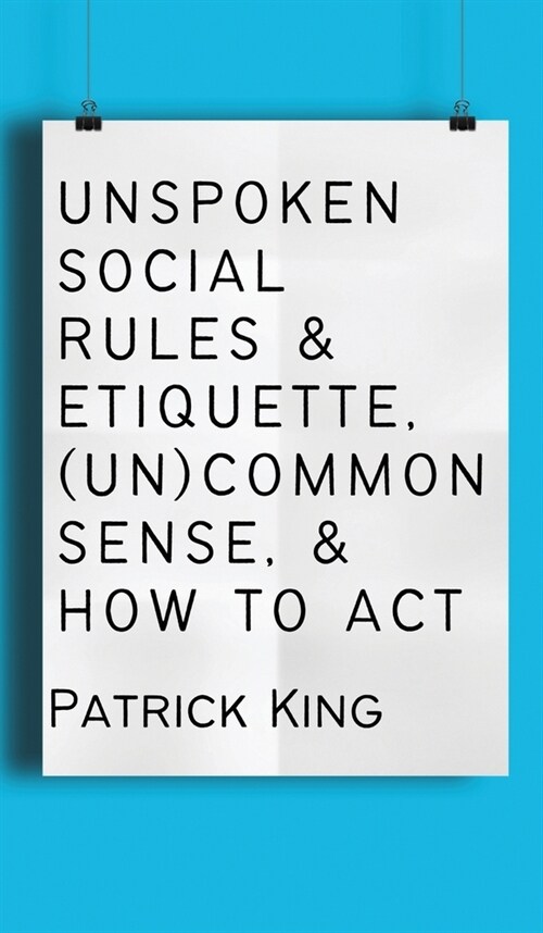 Unspoken Social Rules & Etiquette, (Un)common Sense, & How to Act (Hardcover)
