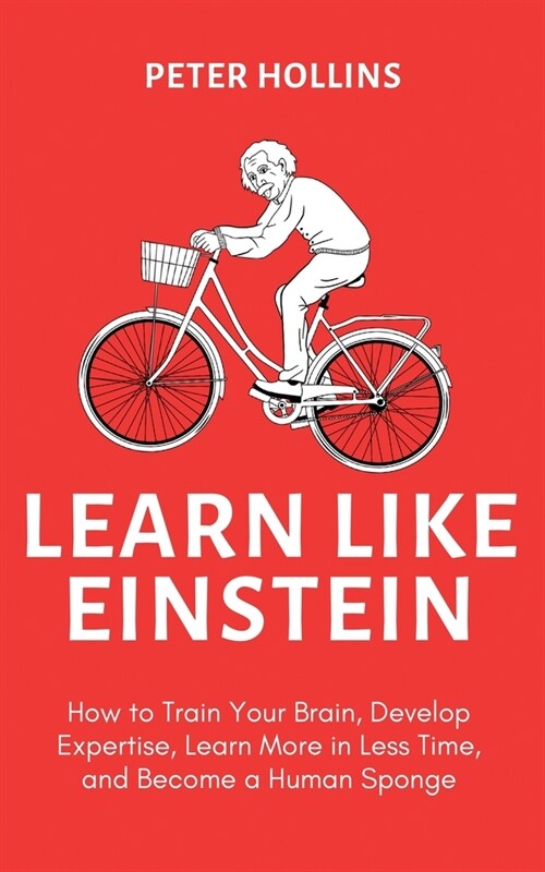 Learn Like Einstein (2nd Ed.): How to Train Your Brain, Develop Expertise, Learn More in Less Time, and Become a Human Sponge (Paperback)