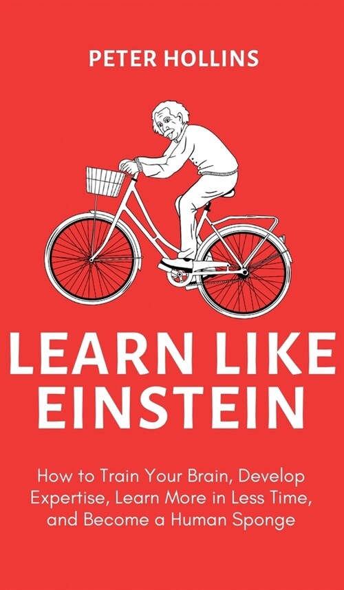 Learn Like Einstein (2nd Ed.): How to Train Your Brain, Develop Expertise, Learn More in Less Time, and Become a Human Sponge (Hardcover)