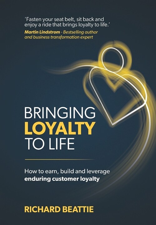 Bringing Loyalty To Life : How to earn, build and leverage enduring customer loyalty (Hardcover)