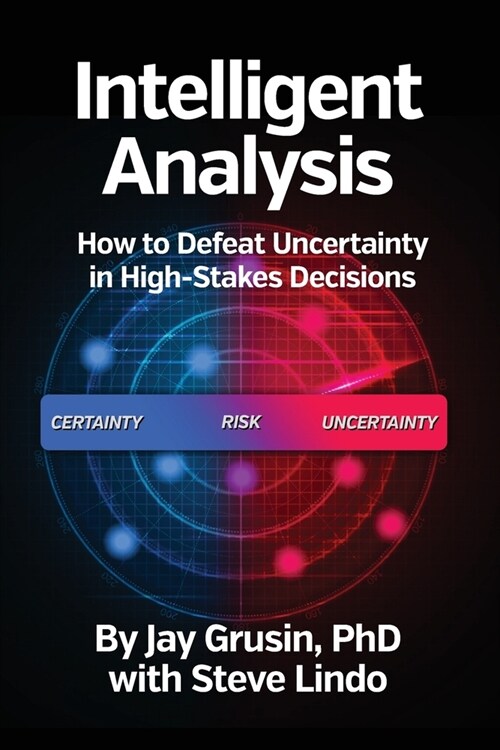 Intelligent Analysis: How to Defeat Uncertainty in High-Stakes Decisions (Paperback)