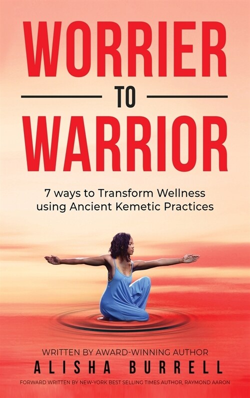Worrier To Warrior: Seven Ways to Transform Wellness Using Kemetic Knowledge (Hardcover)