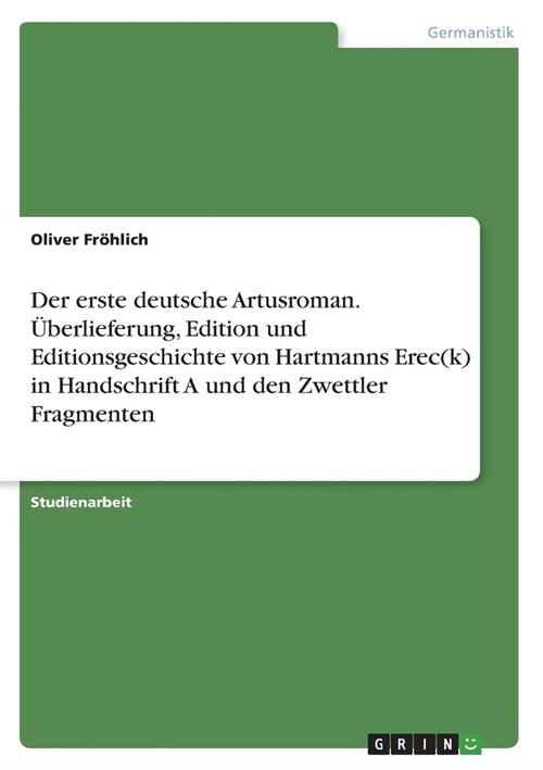 Der erste deutsche Artusroman. ?erlieferung, Edition und Editionsgeschichte von Hartmanns Erec(k) in Handschrift A und den Zwettler Fragmenten (Paperback)