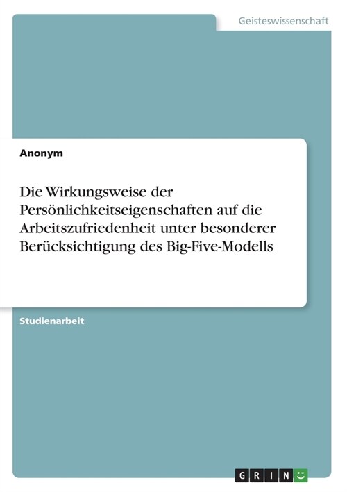 Die Wirkungsweise der Pers?lichkeitseigenschaften auf die Arbeitszufriedenheit unter besonderer Ber?ksichtigung des Big-Five-Modells (Paperback)